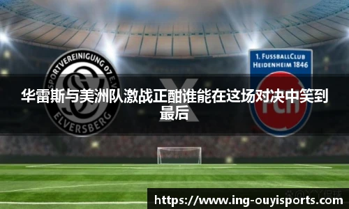 华雷斯与美洲队激战正酣谁能在这场对决中笑到最后