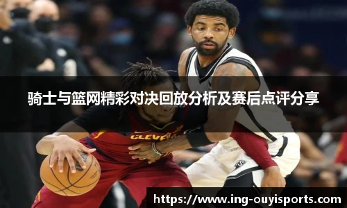 骑士与篮网精彩对决回放分析及赛后点评分享