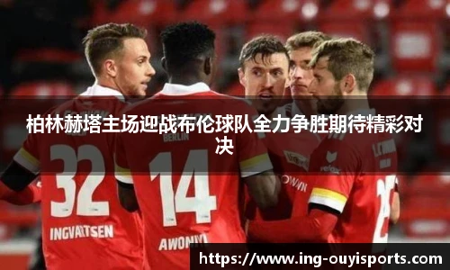 柏林赫塔主场迎战布伦球队全力争胜期待精彩对决