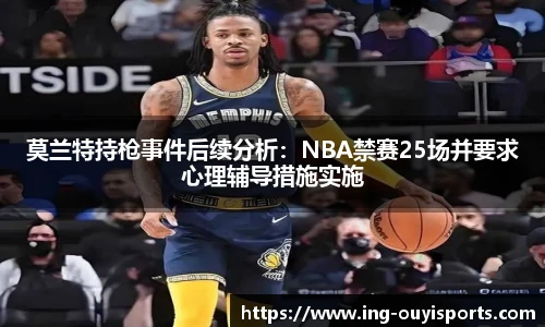 莫兰特持枪事件后续分析：NBA禁赛25场并要求心理辅导措施实施